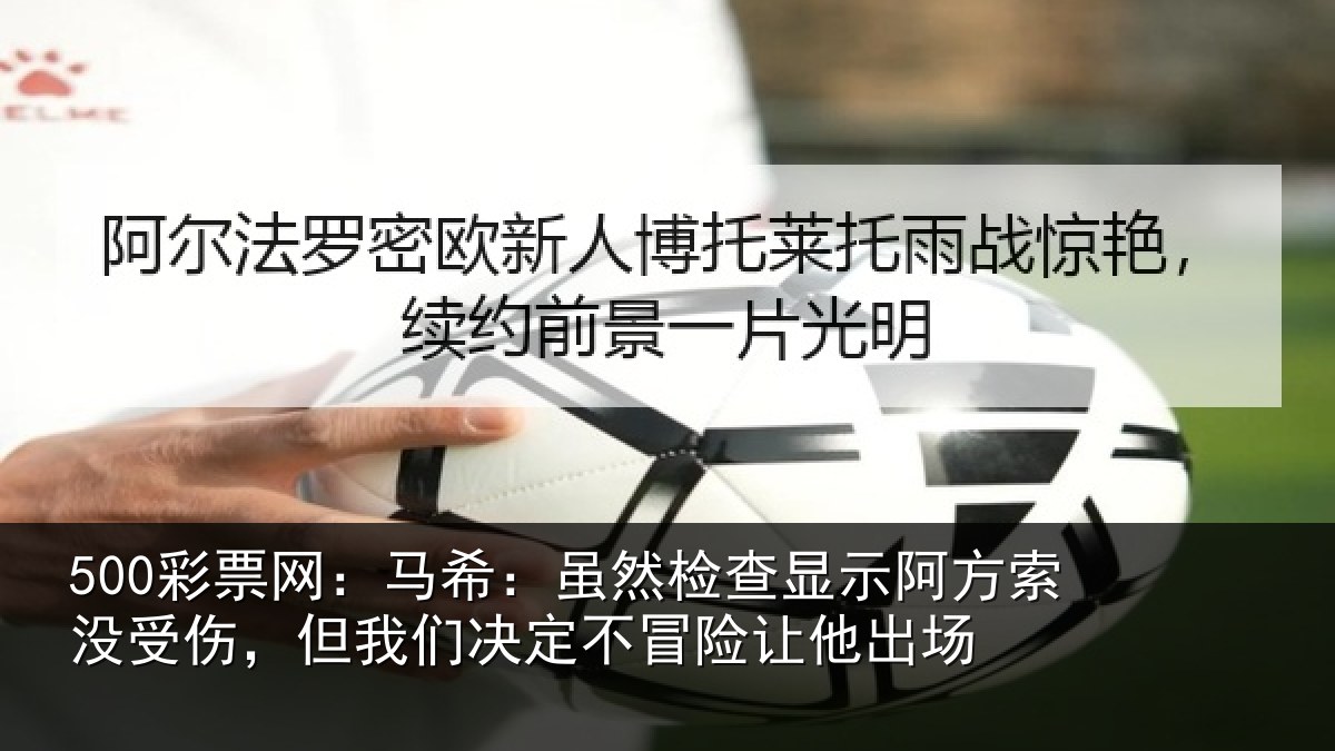 500彩票网:马希:虽然检查显示阿方索没受伤,但我们决定不冒险让他出场
