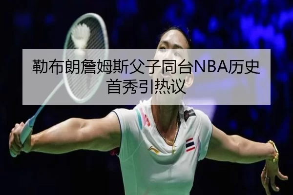 勒布朗詹姆斯父子同台NBA历史首秀引热议