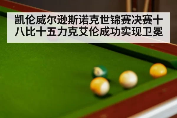 凯伦威尔逊斯诺克世锦赛决赛十八比十五力克艾伦成功实现卫冕