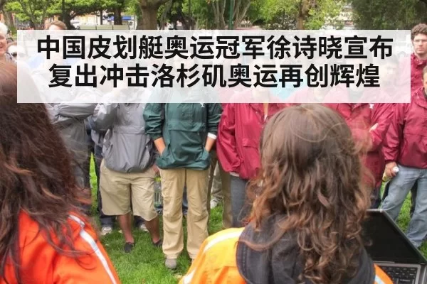 中国皮划艇奥运冠军徐诗晓宣布复出冲击洛杉矶奥运再创辉煌