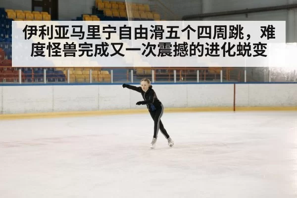 伊利亚马里宁自由滑五个四周跳，难度怪兽完成又一次震撼的进化蜕变