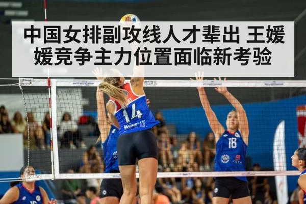 中国女排副攻线人才辈出 王媛媛竞争主力位置面临新考验
