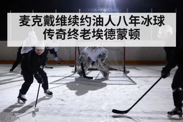 麦克戴维续约油人八年冰球传奇终老埃德蒙顿