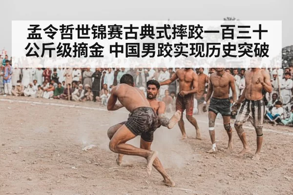 孟令哲世锦赛古典式摔跤一百三十公斤级摘金 中国男跤实现历史突破