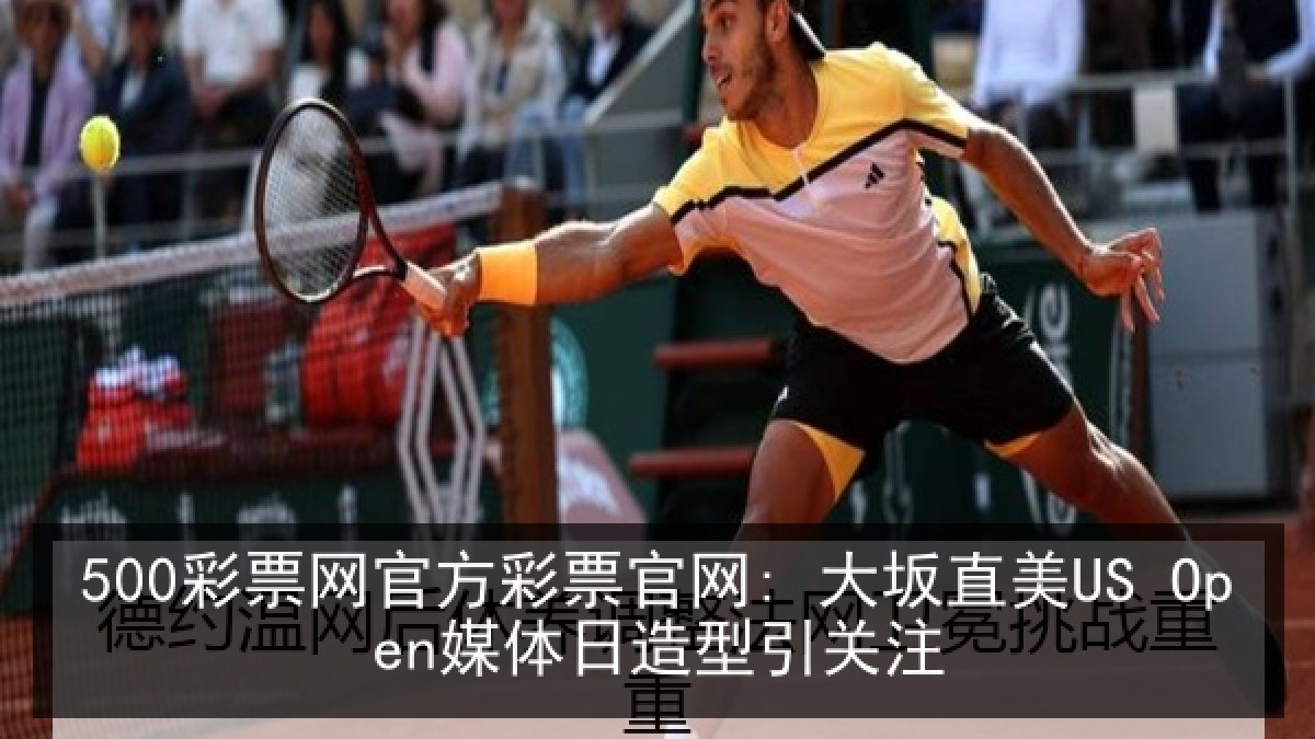 500彩票网官方彩票官网: 大坂直美US Open媒体日造型引关注