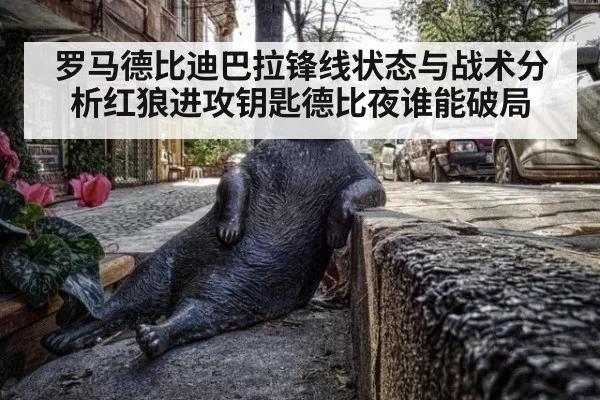 罗马德比迪巴拉锋线状态与战术分析红狼进攻钥匙德比夜谁能破局