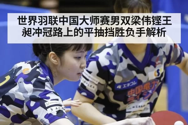 世界羽联中国大师赛男双梁伟铿王昶冲冠路上的平抽挡胜负手解析